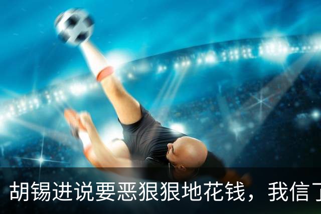 胡锡进说要恶狠狠地花钱，我信了，结果大A今天涨了